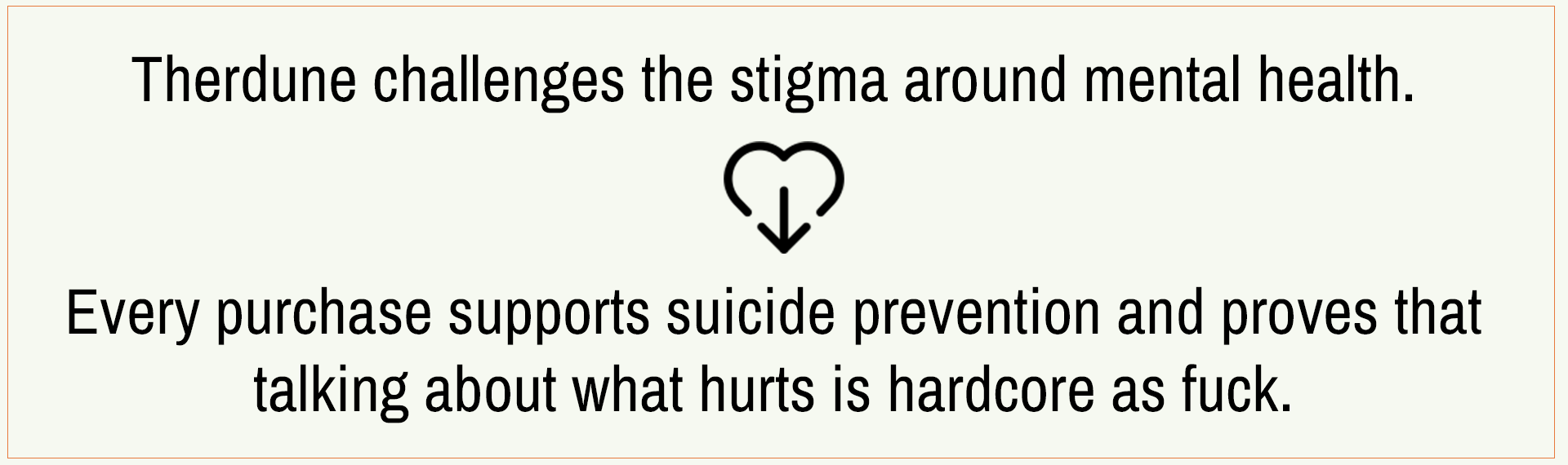 Text on a black background with a heart symbol, promoting suicide prevention and mental health awareness. "therdune challenges the stigma around mental health. Every purchase supports suicide prevention and proves that talking about what hurts is hardcore as fuck.